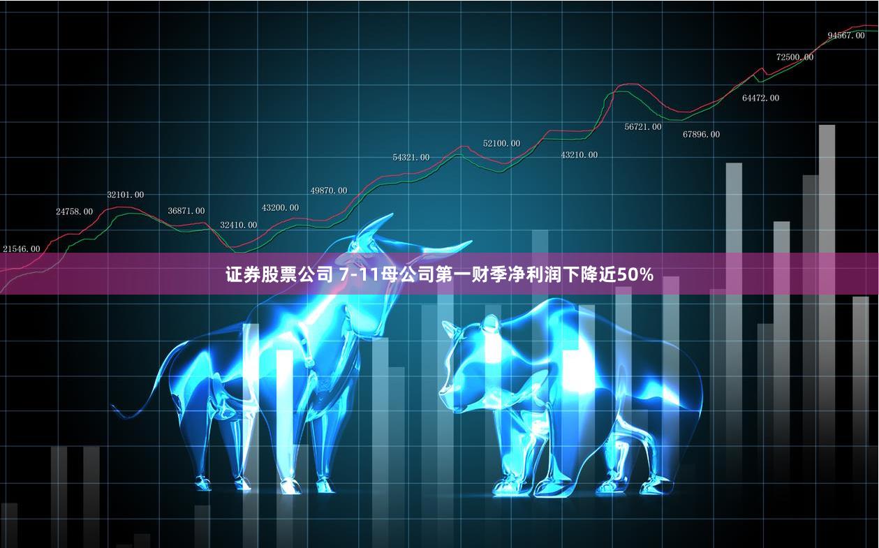 证券股票公司 7-11母公司第一财季净利润下降近50%