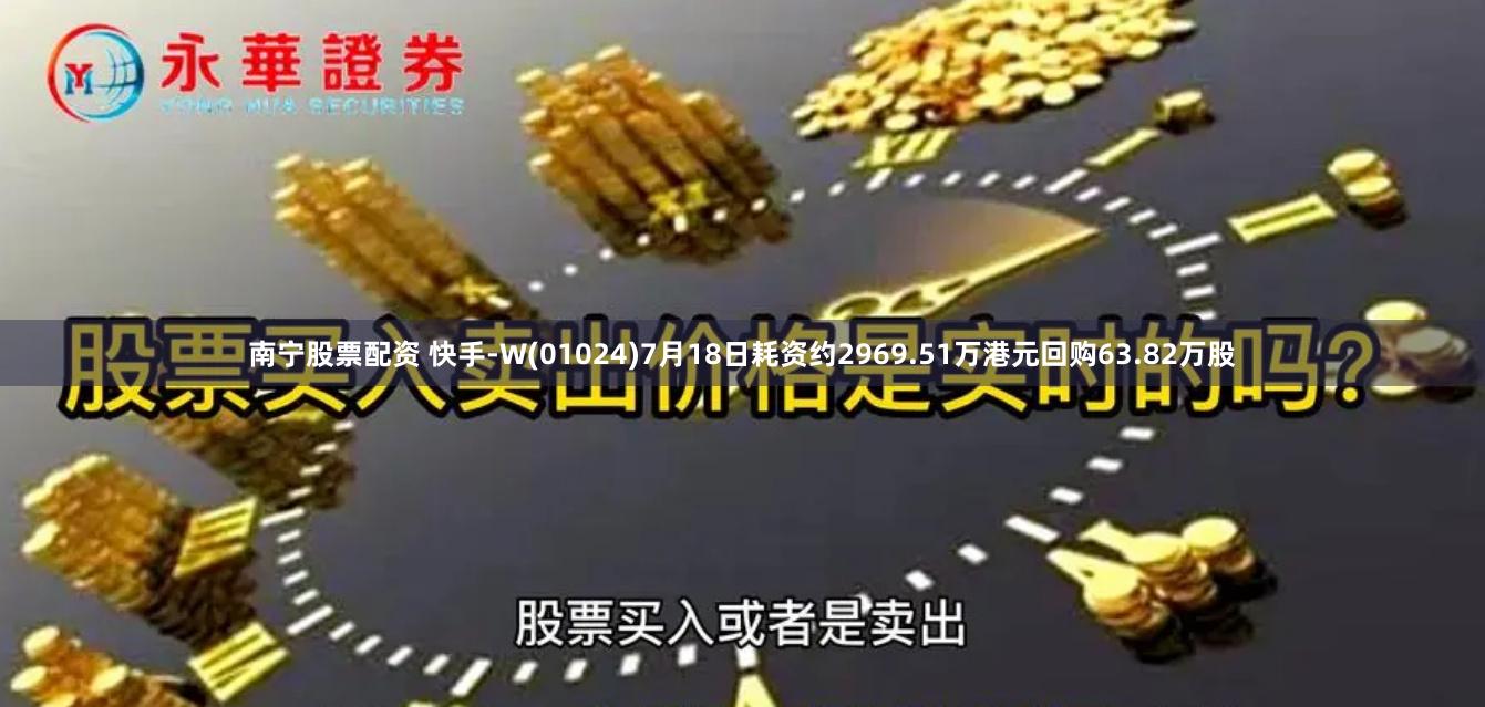 南宁股票配资 快手-W(01024)7月18日耗资约2969.51万港元回购63.82万股