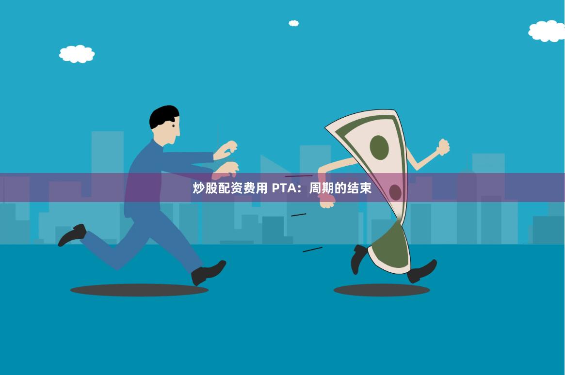 炒股配资费用 PTA：周期的结束