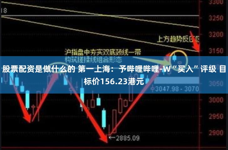 股票配资是做什么的 第一上海：予哔哩哔哩-W“买入”评级 目标价156.23港元