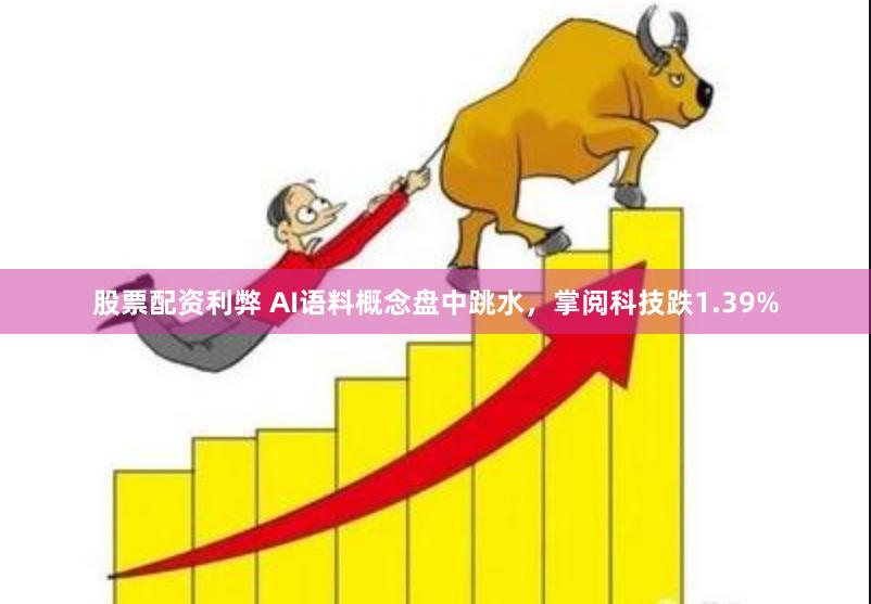 股票配资利弊 AI语料概念盘中跳水，掌阅科技跌1.39%