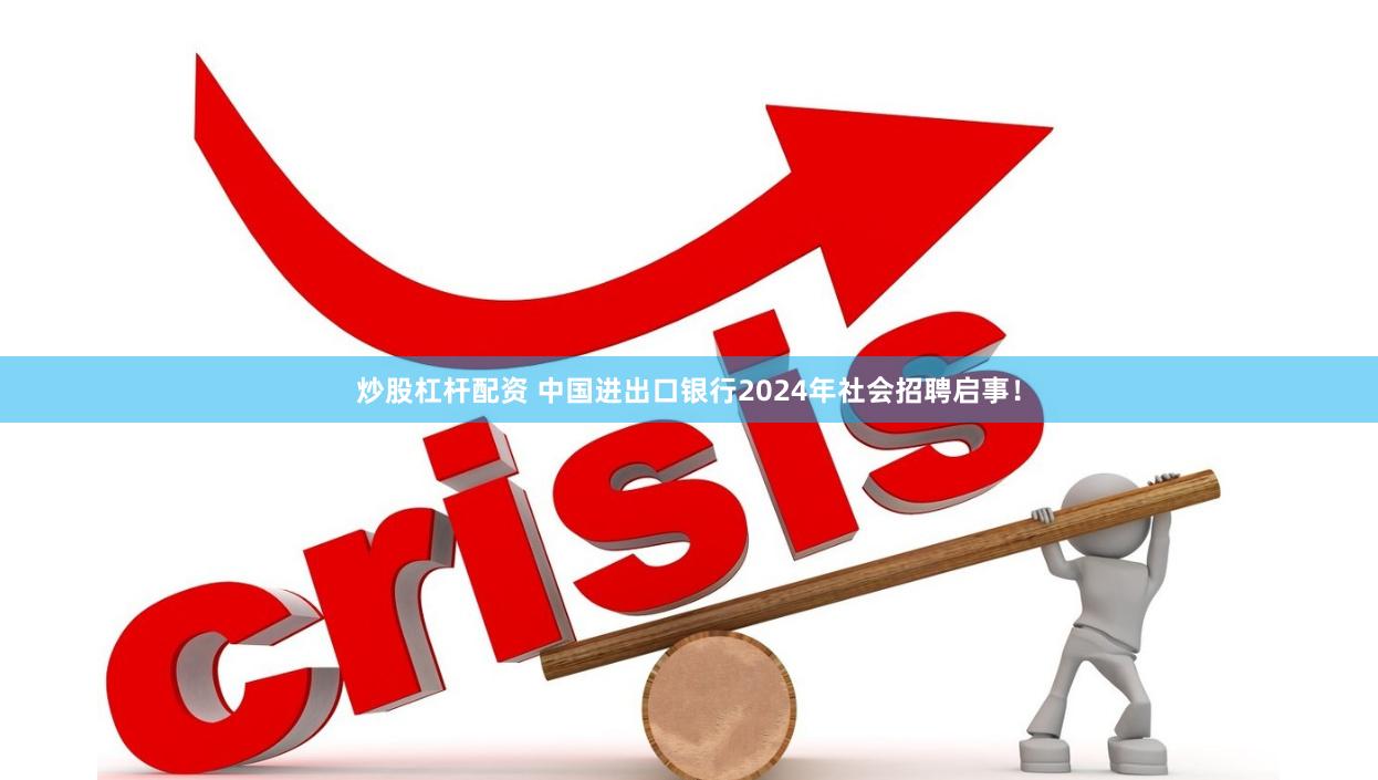 炒股杠杆配资 中国进出口银行2024年社会招聘启事！