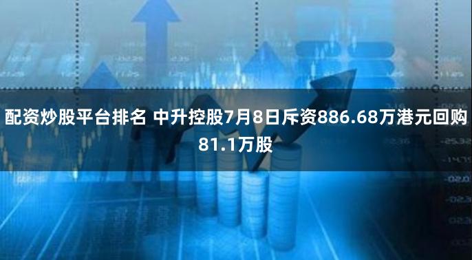 配资炒股平台排名 中升控股7月8日斥资886.68万港元回购81.1万股