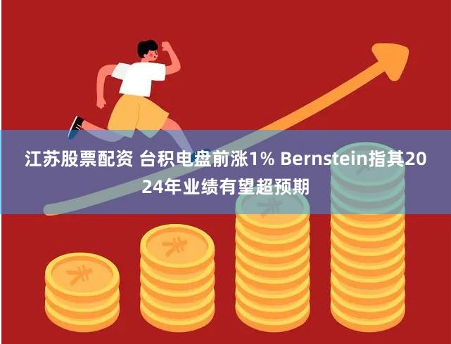 江苏股票配资 台积电盘前涨1% Bernstein指其2024年业绩有望超预期