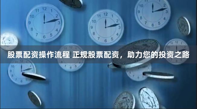 股票配资操作流程 正规股票配资，助力您的投资之路