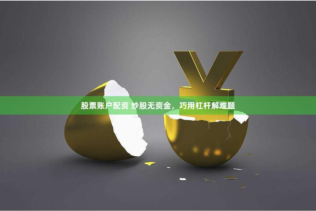 股票账户配资 炒股无资金，巧用杠杆解难题