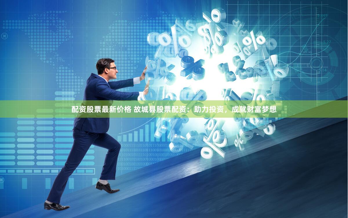 配资股票最新价格 故城县股票配资：助力投资，成就财富梦想