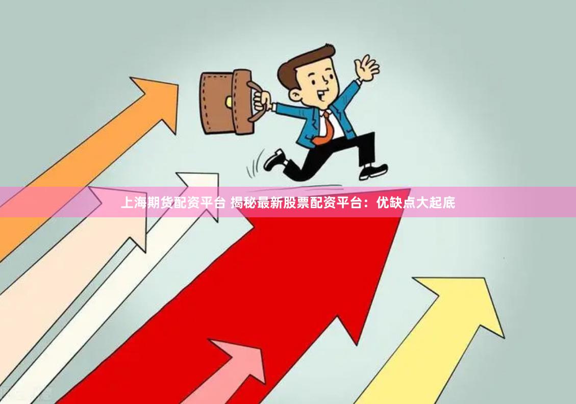 上海期货配资平台 揭秘最新股票配资平台：优缺点大起底