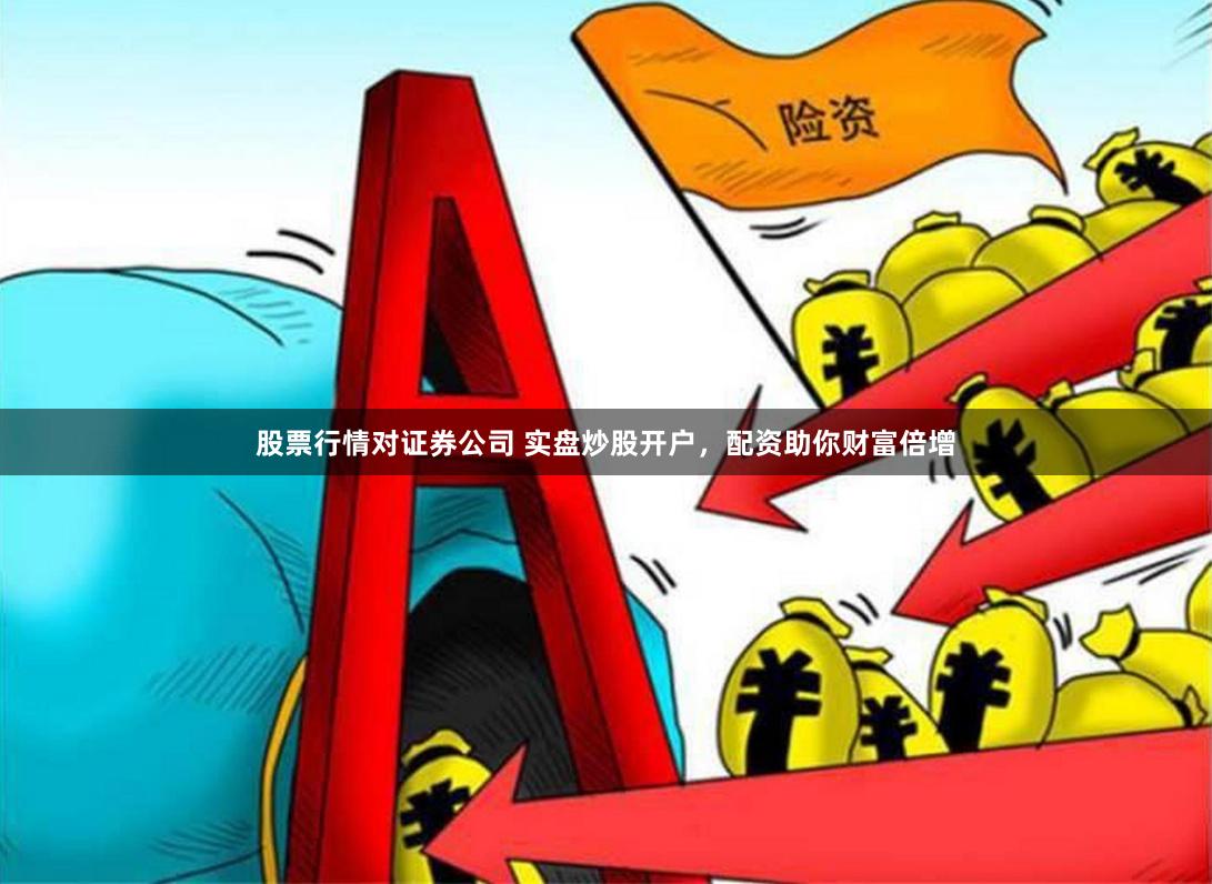 股票行情对证券公司 实盘炒股开户，配资助你财富倍增