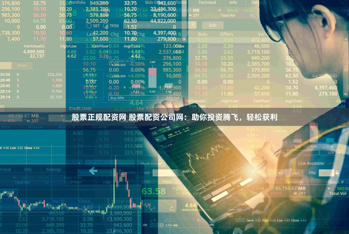 股票正规配资网 股票配资公司网：助你投资腾飞，轻松获利