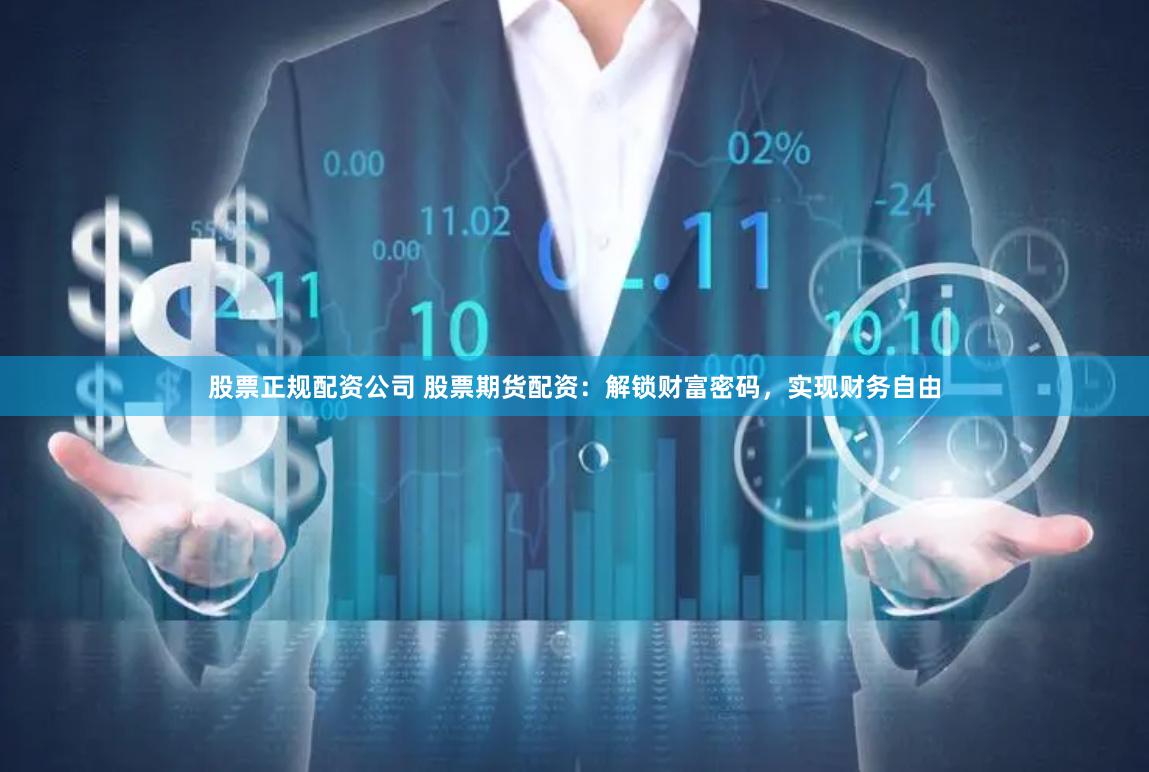 股票正规配资公司 股票期货配资：解锁财富密码，实现财务自由