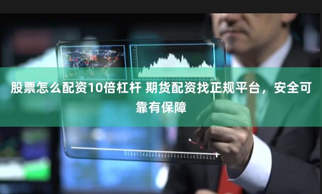 股票怎么配资10倍杠杆 期货配资找正规平台，安全可靠有保障
