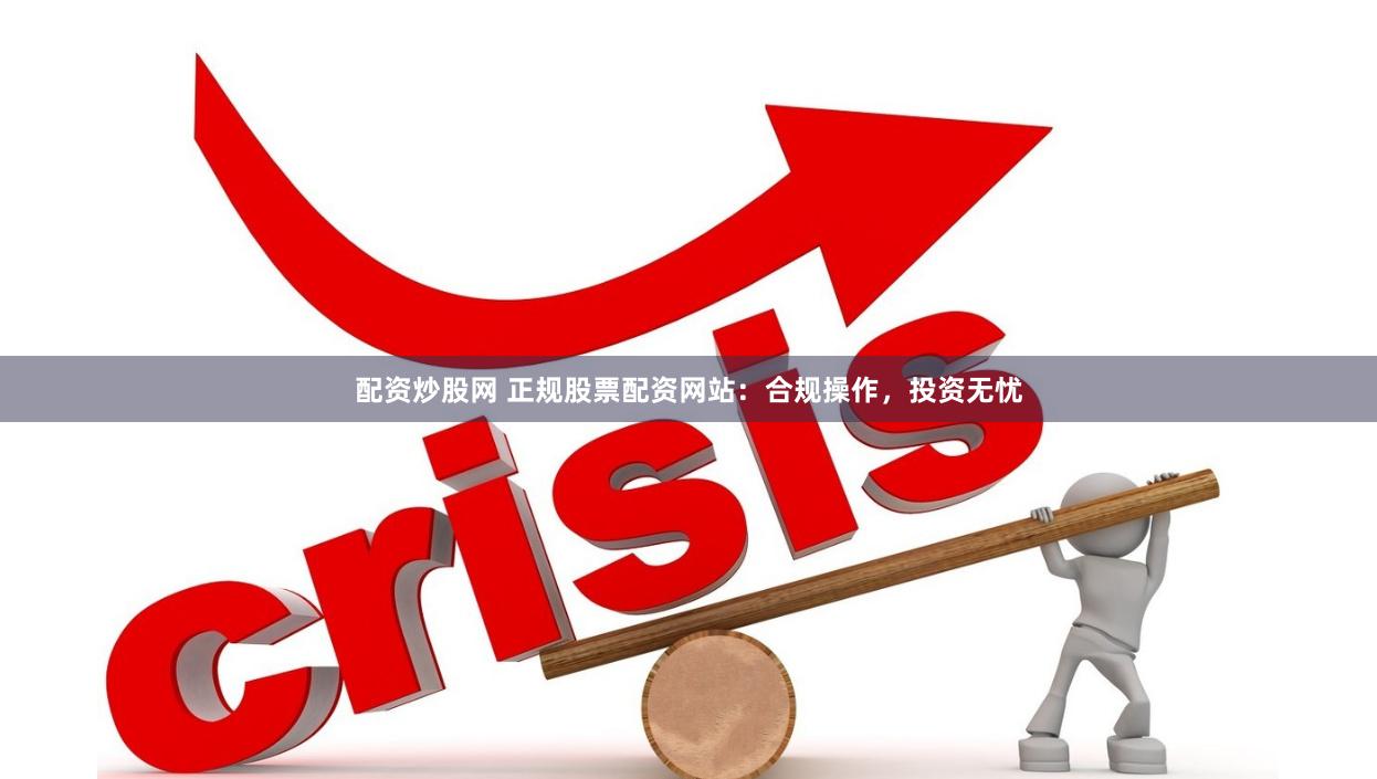 配资炒股网 正规股票配资网站：合规操作，投资无忧