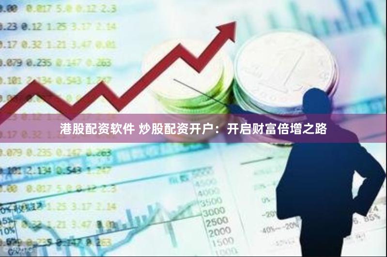 港股配资软件 炒股配资开户：开启财富倍增之路