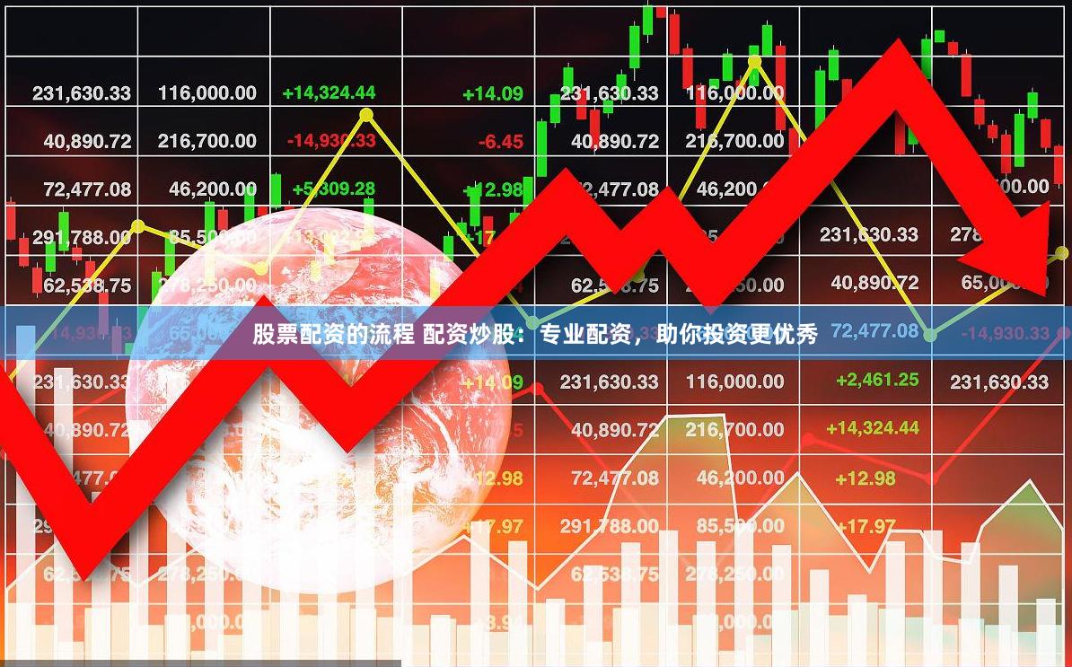 股票配资的流程 配资炒股：专业配资，助你投资更优秀
