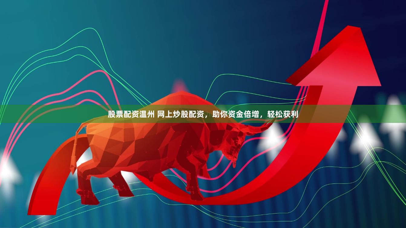 股票配资温州 网上炒股配资，助你资金倍增，轻松获利