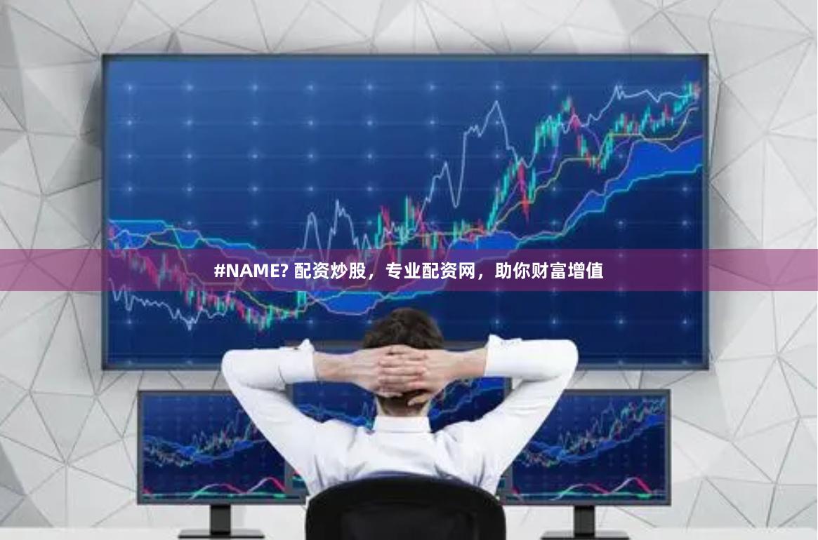 #NAME? 配资炒股，专业配资网，助你财富增值