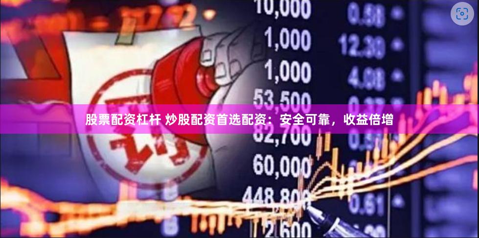 股票配资杠杆 炒股配资首选配资：安全可靠，收益倍增