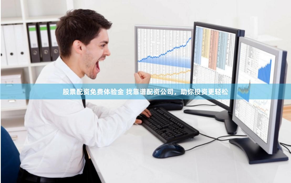 股票配资免费体验金 找靠谱配资公司，助你投资更轻松