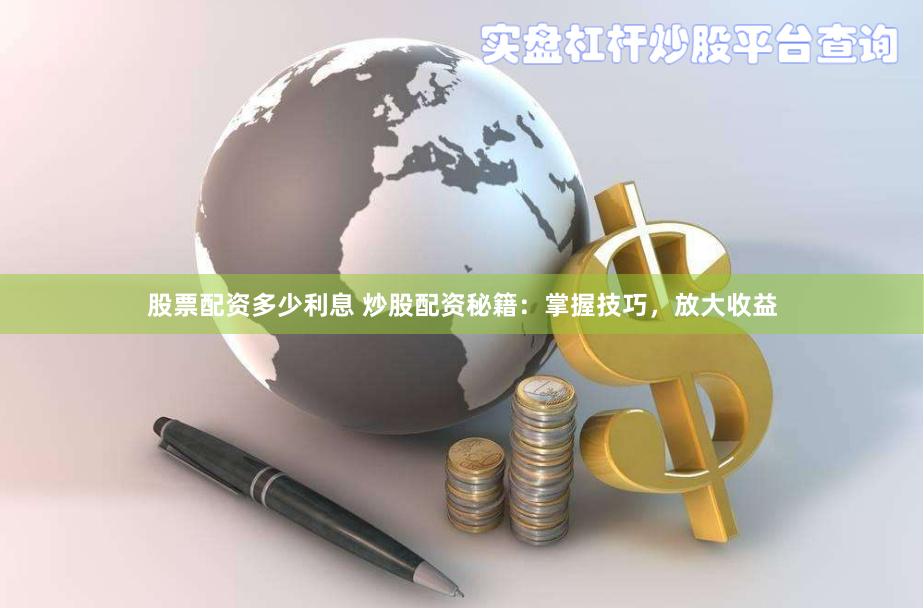 股票配资多少利息 炒股配资秘籍：掌握技巧，放大收益