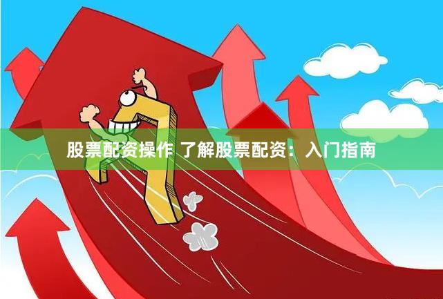 股票配资操作 了解股票配资：入门指南
