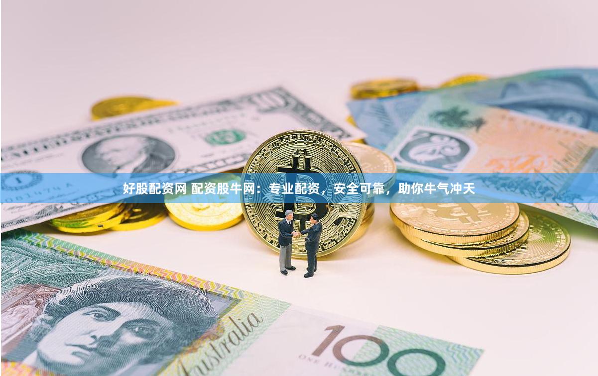 好股配资网 配资股牛网：专业配资，安全可靠，助你牛气冲天