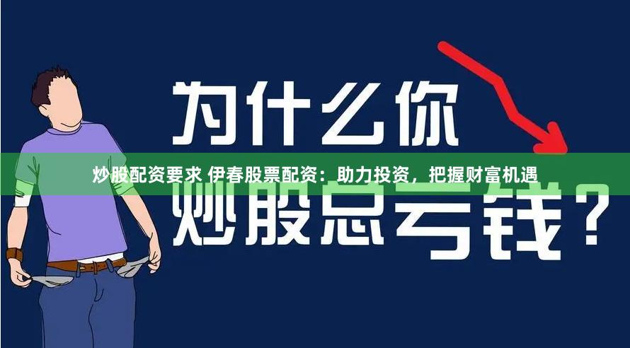 炒股配资要求 伊春股票配资：助力投资，把握财富机遇