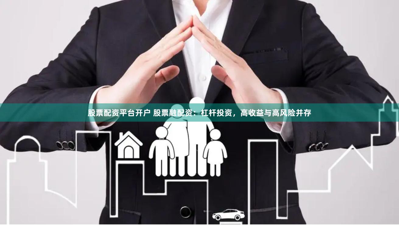 股票配资平台开户 股票融配资：杠杆投资，高收益与高风险并存